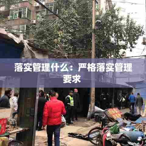 落实管理什么:严格落实管理要求