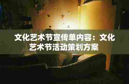 文化艺术节宣传单内容：文化艺术节活动策划方案 