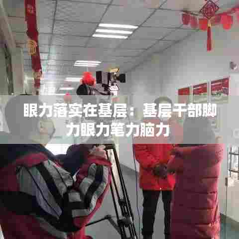 眼力落实在基层：基层干部脚力眼力笔力脑力 