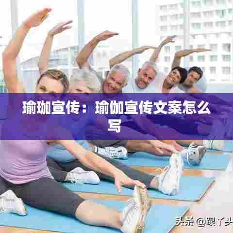 瑜珈宣传：瑜伽宣传文案怎么写 