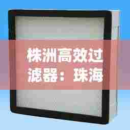 株洲高效过滤器:珠海高效过滤器