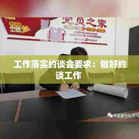 工作落实约谈会要求：做好约谈工作 