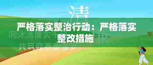 严格落实整治行动:严格落实整改措施