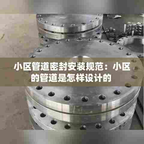 小区管道密封安装规范：小区的管道是怎样设计的 