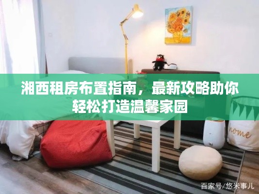 湘西租房布置指南,最新攻略助你轻松打造温馨家园