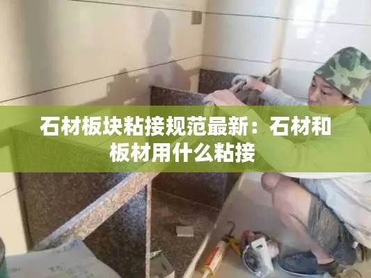 石材板块粘接规范最新:石材和板材用什么粘接