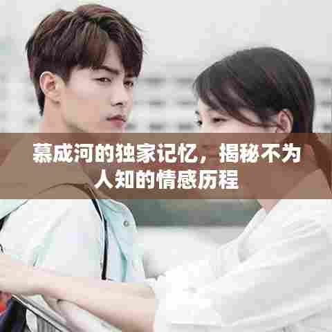 慕成河的独家记忆，揭秘不为人知的情感历程