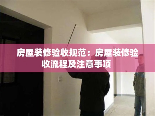 房屋装修验收规范:房屋装修验收流程及注意事项