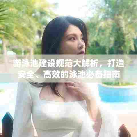 游泳池建设规范大解析，打造安全、高效的泳池必备指南