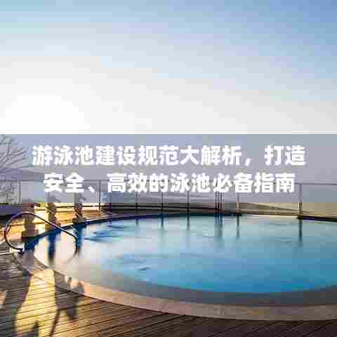 游泳池建设规范大解析,打造安全、高效的泳池必备指南