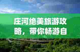 庄河绝美旅游攻略,带你畅游自然与人文的瑰宝