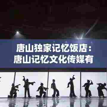 唐山独家记忆饭店:唐山记忆文化传媒有限公司