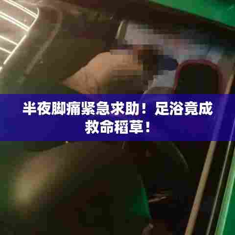 半夜脚痛紧急求助！足浴竟成救命稻草！