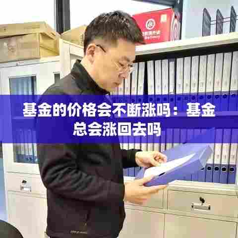 基金的价格会不断涨吗:基金总会涨回去吗