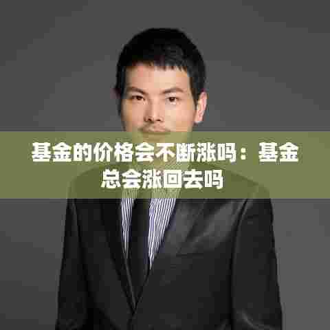 基金的价格会不断涨吗:基金总会涨回去吗