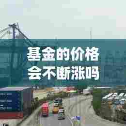 基金的价格会不断涨吗:基金总会涨回去吗