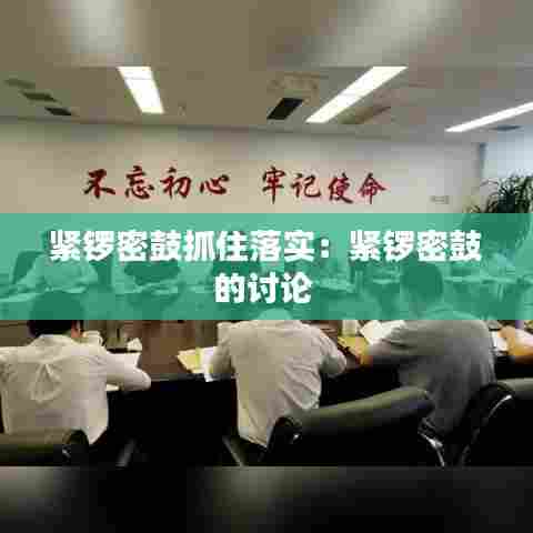 紧锣密鼓抓住落实：紧锣密鼓的讨论 