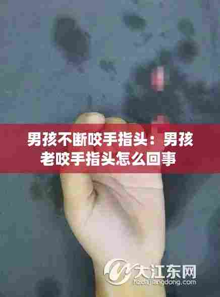 男孩不断咬手指头:男孩老咬手指头怎么回事