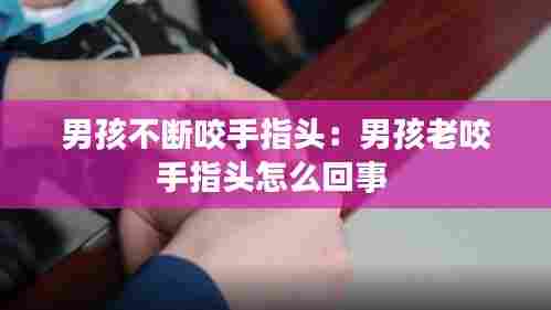 男孩不断咬手指头:男孩老咬手指头怎么回事