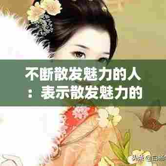 不断散发魅力的人：表示散发魅力的成语 