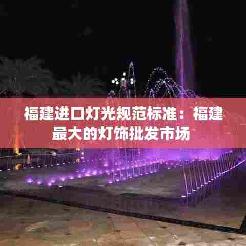 福建进口灯光规范标准：福建最大的灯饰批发市场 