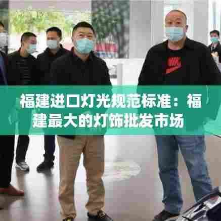 福建进口灯光规范标准:福建最大的灯饰批发市场