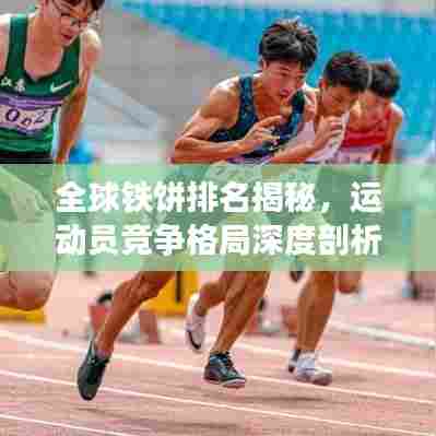 全球铁饼排名揭秘，运动员竞争格局深度剖析