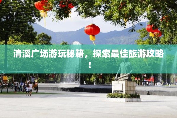 清溪广场游玩秘籍，探索最佳旅游攻略！