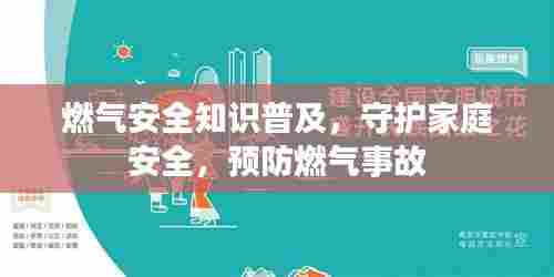 燃气安全知识普及,守护家庭安全,预防燃气事故