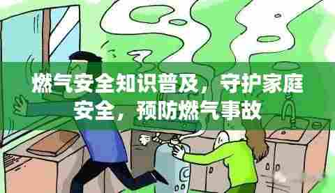 燃气安全知识普及,守护家庭安全,预防燃气事故