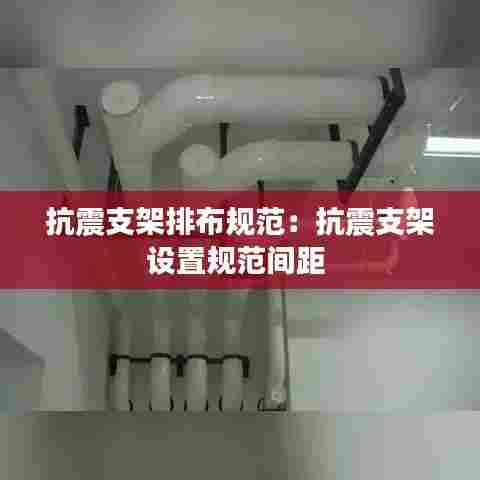 抗震支架排布规范:抗震支架设置规范间距