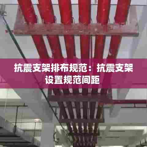 抗震支架排布规范:抗震支架设置规范间距
