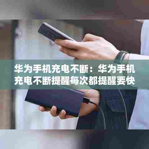 华为手机充电不断:华为手机充电不断提醒每次都提醒要快充协议什么意思