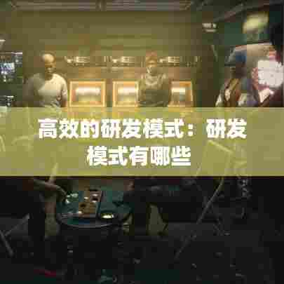 高效的研发模式：研发模式有哪些 