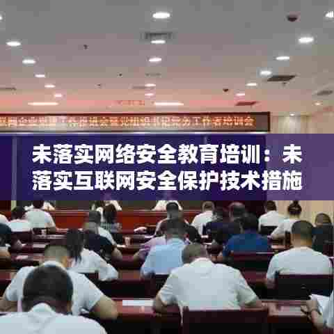 未落实网络安全教育培训：未落实互联网安全保护技术措施 处罚 