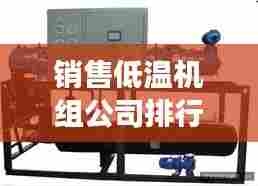 销售低温机组公司排行榜及行业深度洞察