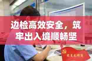 边检高效安全,筑牢出入境顺畅坚实屏障