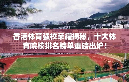 香港体育强校荣耀揭秘，十大体育院校排名榜单重磅出炉！