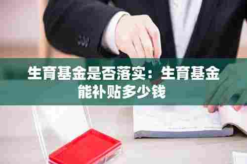 生育基金是否落实:生育基金能补贴多少钱