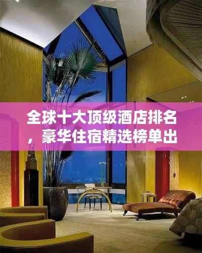 全球十大顶级酒店排名，豪华住宿精选榜单出炉！