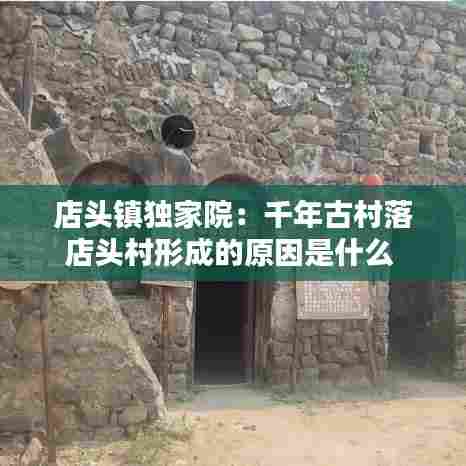 店头镇独家院:千年古村落店头村形成的原因是什么