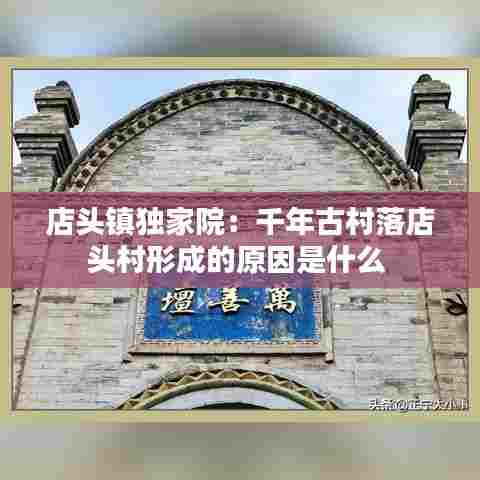 店头镇独家院:千年古村落店头村形成的原因是什么