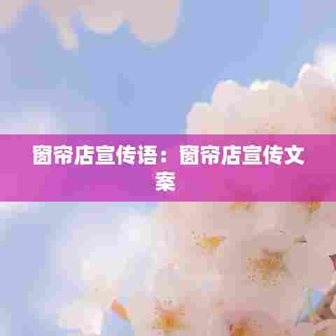 窗帘店宣传语：窗帘店宣传文案 