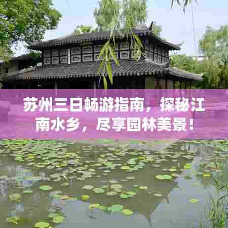 苏州三日畅游指南,探秘江南水乡,尽享园林美景!