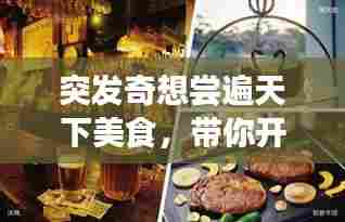 突发奇想尝遍天下美食，带你开启味蕾盛宴之旅！