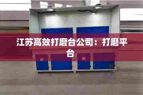 江苏高效打磨台公司:打磨平台