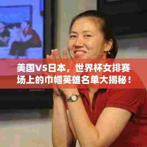 美国VS日本，世界杯女排赛场上的巾帼英雄名单大揭秘！