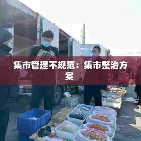 集市管理不规范：集市整治方案 