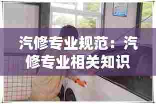 汽修专业规范：汽修专业相关知识 