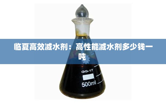 临夏高效减水剂：高性能减水剂多少钱一吨 
